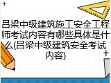 吕梁中级建筑施工安全工程师考试内容有哪些具体是什么(吕梁中级建筑安全考试内容)