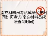 南充材料员考试成绩公布时间如何查询(南充材料员成绩查询时间)