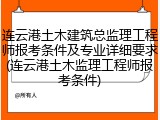 连云港土木建筑总监理工程师报考条件及专业详细要求(连云港土木监理工程师报考条件)