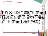 平谷区中级金属矿山安全工程师证在哪里报考(平谷矿山安全工程师报考)