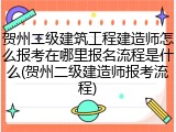 贺州二级建筑工程建造师怎么报考在哪里报名流程是什么(贺州二级建造师报考流程)