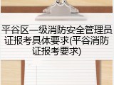 平谷区一级消防安全管理员证报考具体要求(平谷消防证报考要求)