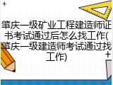 肇庆一级矿业工程建造师证书考试通过后怎么找工作(肇庆一级建造师考试通过找工作)