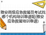 雅安高级应急救援员考试找哪个机构培训靠谱呢(雅安应急救援培训靠谱)