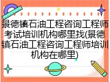 景德镇石油工程咨询工程师考试培训机构哪里找(景德镇石油工程咨询工程师培训机构在哪里)