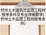 忻州土木建筑总监理工程师报考条件及专业详细要求(忻州土木监理工程师报考条件)