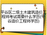 平谷区二级土木建筑造价工程师考试需要什么学历(平谷造价工程师学历)