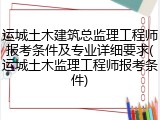 运城土木建筑总监理工程师报考条件及专业详细要求(运城土木监理工程师报考条件)