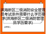 滨海新区二级消防安全管理员考试条件需要什么学历要求(滨海新区二级消防管理员学历要求)