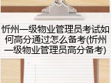 忻州一级物业管理员考试如何高分通过怎么备考(忻州一级物业管理员高分备考)