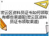 密云区资料员证书如何领取有哪些渠道呢(密云区资料员证书领取渠道)
