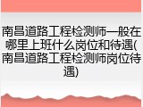 南昌道路工程检测师一般在哪里上班什么岗位和待遇(南昌道路工程检测师岗位待遇)