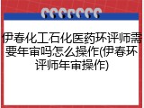 伊春化工石化医药环评师需要年审吗怎么操作(伊春环评师年审操作)
