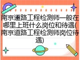 南京道路工程检测师一般在哪里上班什么岗位和待遇(南京道路工程检测师岗位待遇)