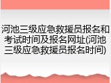 河池三级应急救援员报名和考试时间及报名网址(河池三级应急救援员报名时间)