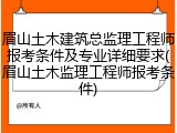 眉山土木建筑总监理工程师报考条件及专业详细要求(眉山土木监理工程师报考条件)