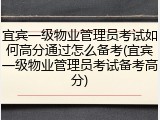 宜宾一级物业管理员考试如何高分通过怎么备考(宜宾一级物业管理员考试备考高分)