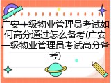 广安一级物业管理员考试如何高分通过怎么备考(广安一级物业管理员考试高分备考)