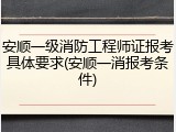 安顺一级消防工程师证报考具体要求(安顺一消报考条件)