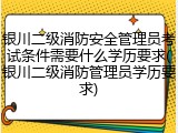 银川二级消防安全管理员考试条件需要什么学历要求(银川二级消防管理员学历要求)