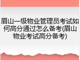 眉山一级物业管理员考试如何高分通过怎么备考(眉山物业考试高分备考)