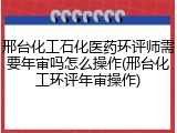 邢台化工石化医药环评师需要年审吗怎么操作(邢台化工环评年审操作)