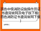 百色中级消防设施操作员证书查询官网及电子版下载(百色消防证书查询官网下载)