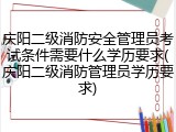 庆阳二级消防安全管理员考试条件需要什么学历要求(庆阳二级消防管理员学历要求)