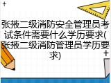 张掖二级消防安全管理员考试条件需要什么学历要求(张掖二级消防管理员学历要求)