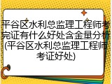 平谷区水利总监理工程师考完证有什么好处含金量分析(平谷区水利总监理工程师考证好处)