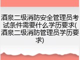 酒泉二级消防安全管理员考试条件需要什么学历要求(酒泉二级消防管理员学历要求)