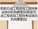 阳泉石油工程咨询工程师考试培训机构哪里找(阳泉石油工程咨询工程师考试培训机构哪里找)