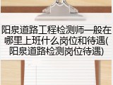 阳泉道路工程检测师一般在哪里上班什么岗位和待遇(阳泉道路检测岗位待遇)