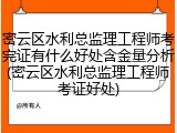 密云区水利总监理工程师考完证有什么好处含金量分析(密云区水利总监理工程师考证好处)