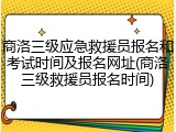 商洛三级应急救援员报名和考试时间及报名网址(商洛三级救援员报名时间)