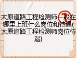 太原道路工程检测师一般在哪里上班什么岗位和待遇(太原道路工程检测师岗位待遇)