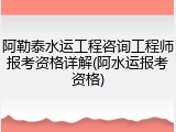 阿勒泰水运工程咨询工程师报考资格详解(阿水运报考资格)