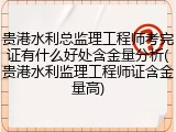 贵港水利总监理工程师考完证有什么好处含金量分析(贵港水利监理工程师证含金量高)