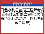 百色水利总监理工程师考完证有什么好处含金量分析(百色水利总监理工程师考证含金量高)