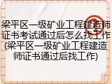 梁平区一级矿业工程建造师证书考试通过后怎么找工作(梁平区一级矿业工程建造师证书通过后找工作)