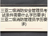 三亚二级消防安全管理员考试条件需要什么学历要求(三亚二级消防管理员学历要求)