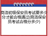 商洛初级保安员考试要多少分才能合格通过(商洛保安员考试合格分多少)