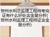 贺州水利总监理工程师考完证有什么好处含金量分析(贺州水利监理工程师证含金量分析)