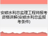 安顺水利总监理工程师报考资格详解(安顺水利总监报考条件)