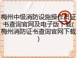 梅州中级消防设施操作员证书查询官网及电子版下载(梅州消防证书查询官网下载)
