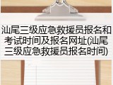 汕尾三级应急救援员报名和考试时间及报名网址(汕尾三级应急救援员报名时间)