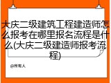 大庆二级建筑工程建造师怎么报考在哪里报名流程是什么(大庆二级建造师报考流程)
