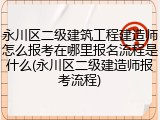 永川区二级建筑工程建造师怎么报考在哪里报名流程是什么(永川区二级建造师报考流程)