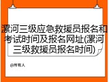 漯河三级应急救援员报名和考试时间及报名网址(漯河三级救援员报名时间)