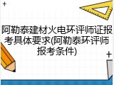 阿勒泰建材火电环评师证报考具体要求(阿勒泰环评师报考条件)